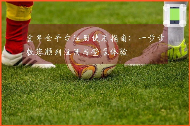 金年会平台注册使用指南：一步步教您顺利注册与登录体验