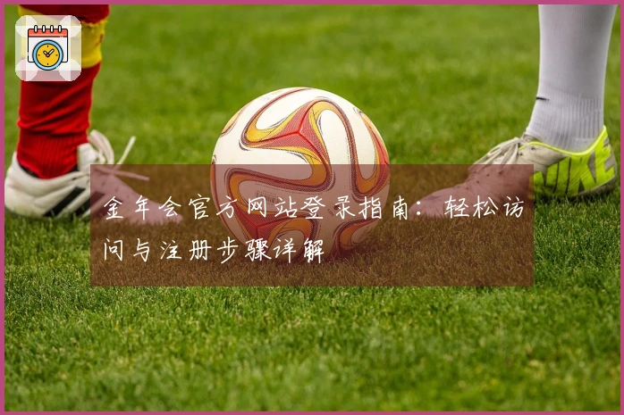 金年会官方网站登录指南:轻松访问与注册步骤详解