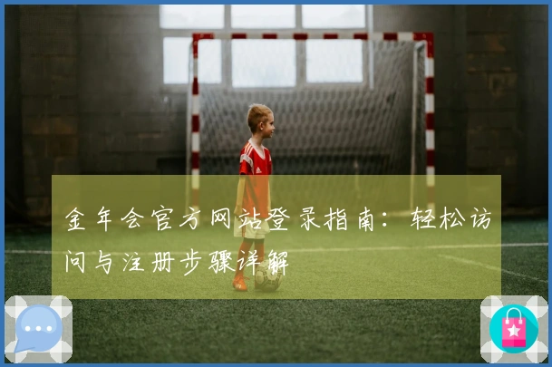 金年会官方网站登录指南：轻松访问与注册步骤详解