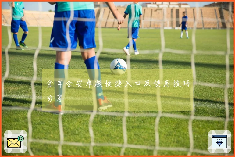 金年会安卓版快捷入口及使用技巧分享