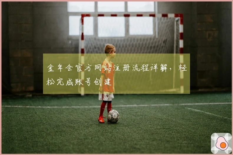 金年会官方网站注册流程详解，轻松完成账号创建