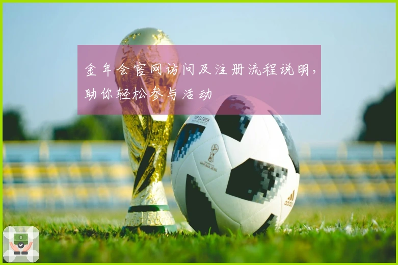 金年会官网访问及注册流程说明,助你轻松参与活动