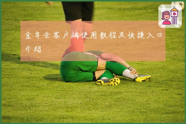 金年会客户端使用教程及快捷入口介绍