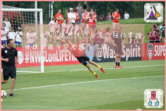 金年会APP使用技巧分享：轻松掌握便捷功能与实用操作步骤