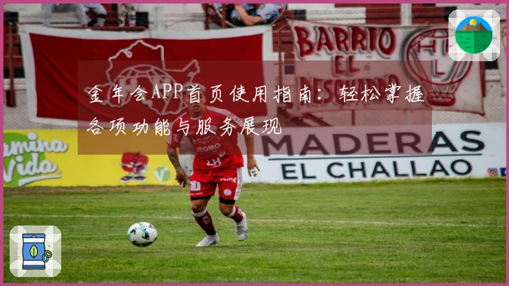 金年会APP首页使用指南：轻松掌握各项功能与服务展现