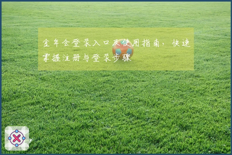 金年会登录入口及使用指南，快速掌握注册与登录步骤