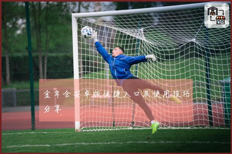 金年会安卓版快捷入口及使用技巧分享