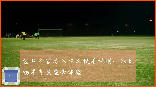金年会官方入口及使用说明，助你畅享年度盛会体验