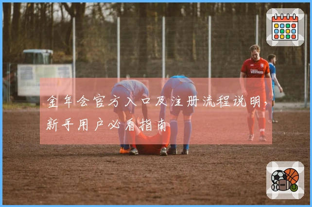 金年会官方入口及注册流程说明，新手用户必看指南