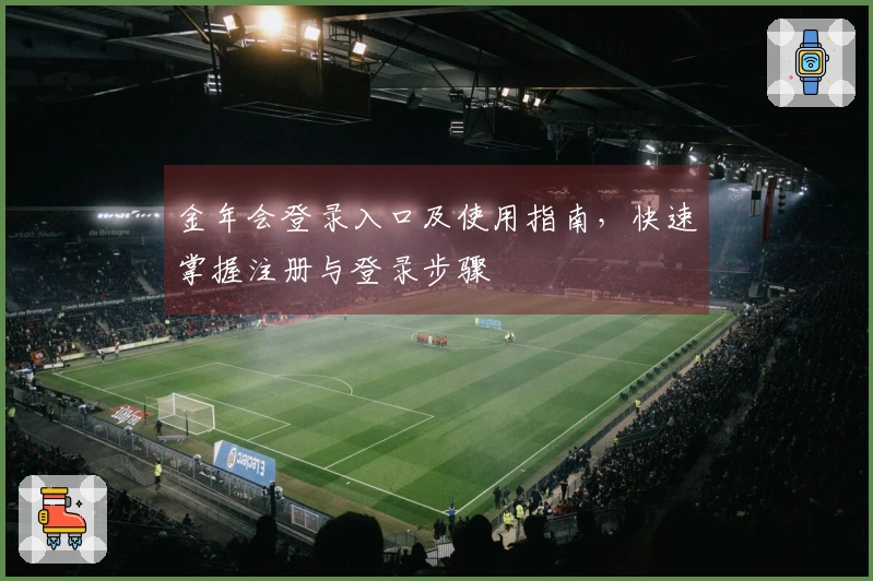 金年会登录入口及使用指南，快速掌握注册与登录步骤
