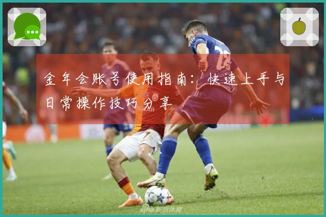 金年会账号使用指南：快速上手与日常操作技巧分享