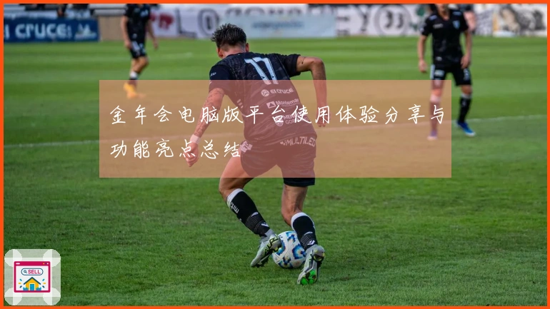 金年会电脑版平台使用体验分享与功能亮点总结