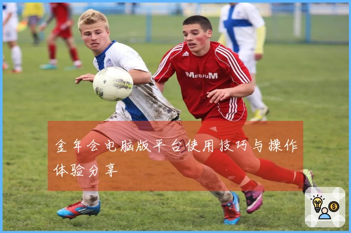 金年会电脑版平台使用技巧与操作体验分享