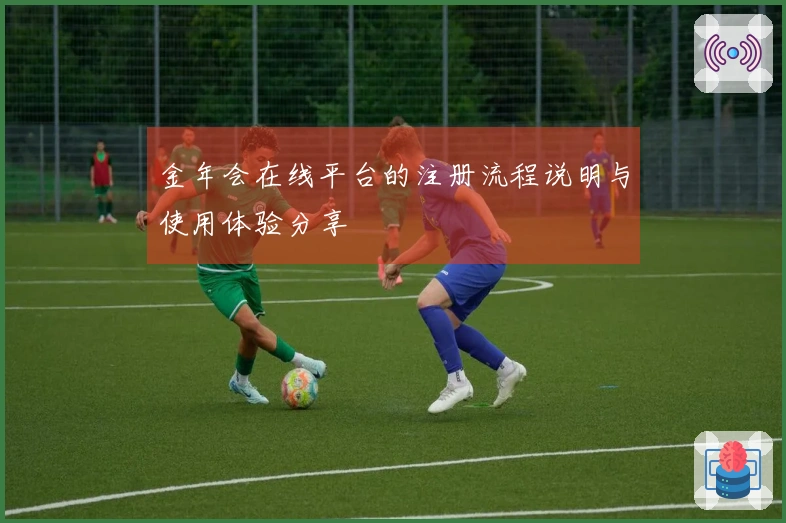 金年会在线平台的注册流程说明与使用体验分享