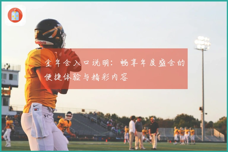 金年会入口说明：畅享年度盛会的便捷体验与精彩内容