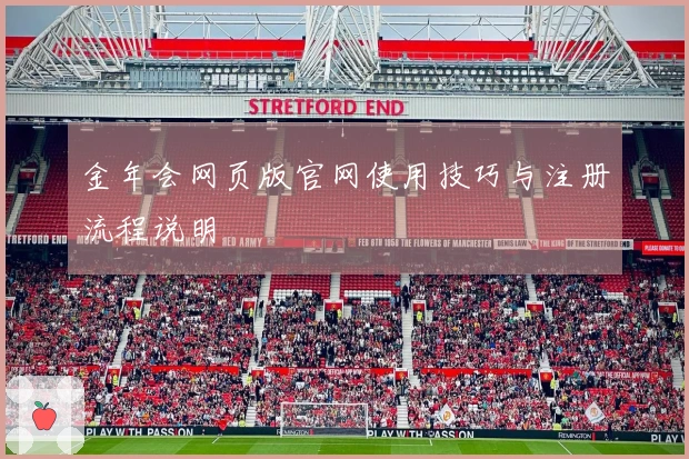 金年会网页版官网使用技巧与注册流程说明