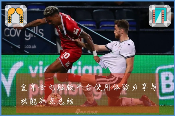 金年会电脑版平台使用体验分享与功能亮点总结