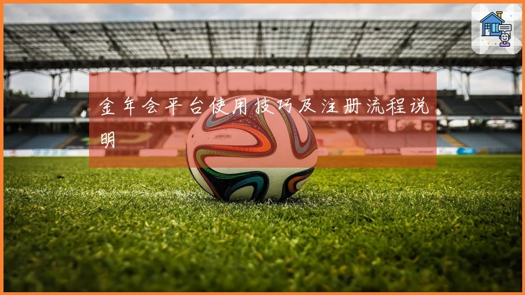 金年会平台使用技巧及注册流程说明