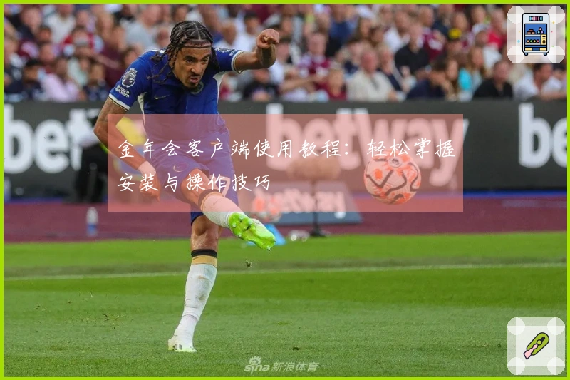 金年会客户端使用教程:轻松掌握安装与操作技巧