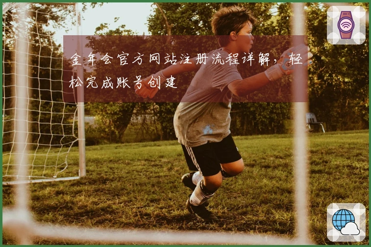 金年会官方网站注册流程详解，轻松完成账号创建
