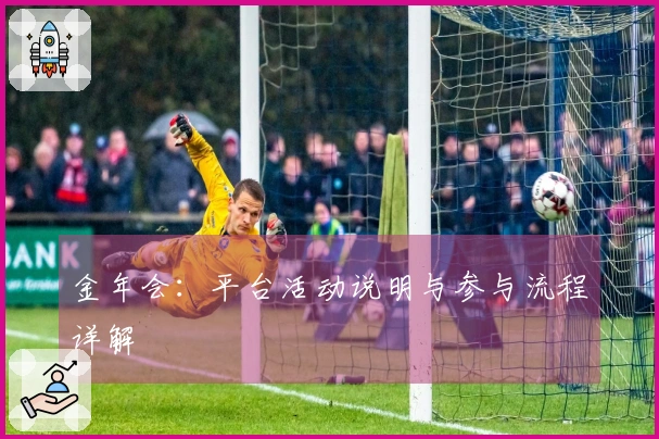 金年会：平台活动说明与参与流程详解
