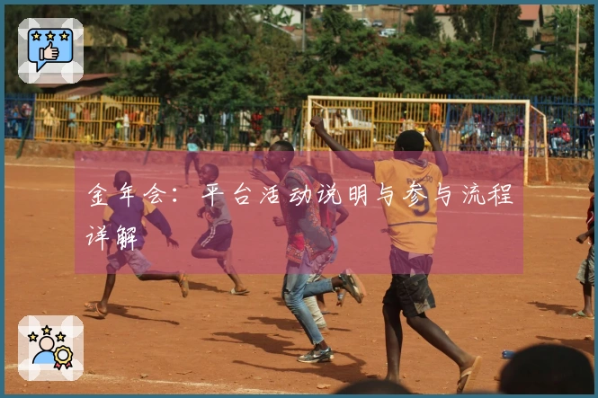 金年会：平台活动说明与参与流程详解